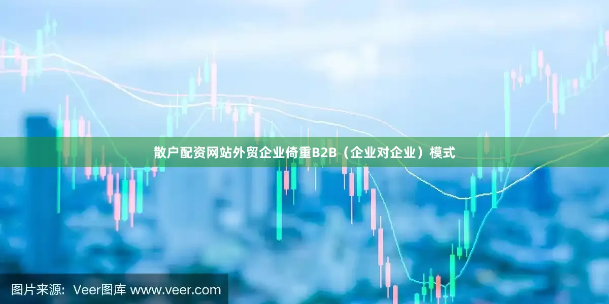 散户配资网站外贸企业倚重B2B（企业对企业）模式
