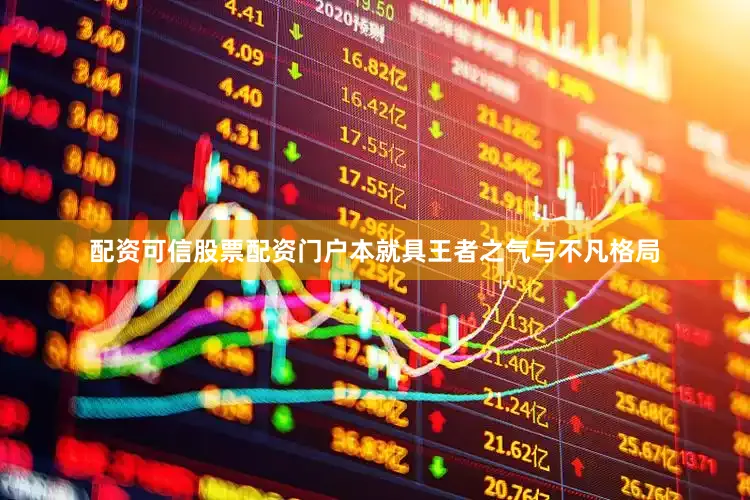 配资可信股票配资门户本就具王者之气与不凡格局
