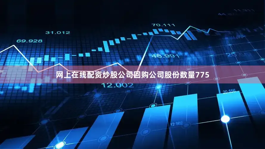 网上在线配资炒股公司回购公司股份数量775