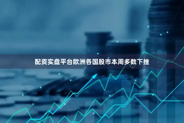 配资实盘平台欧洲各国股市本周多数下挫
