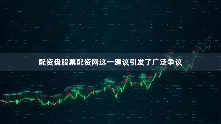 配资盘股票配资网这一建议引发了广泛争议