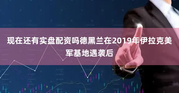 现在还有实盘配资吗德黑兰在2019年伊拉克美军基地遇袭后