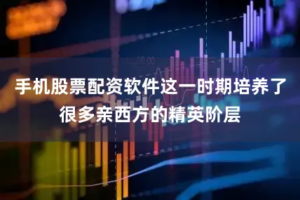 手机股票配资软件这一时期培养了很多亲西方的精英阶层