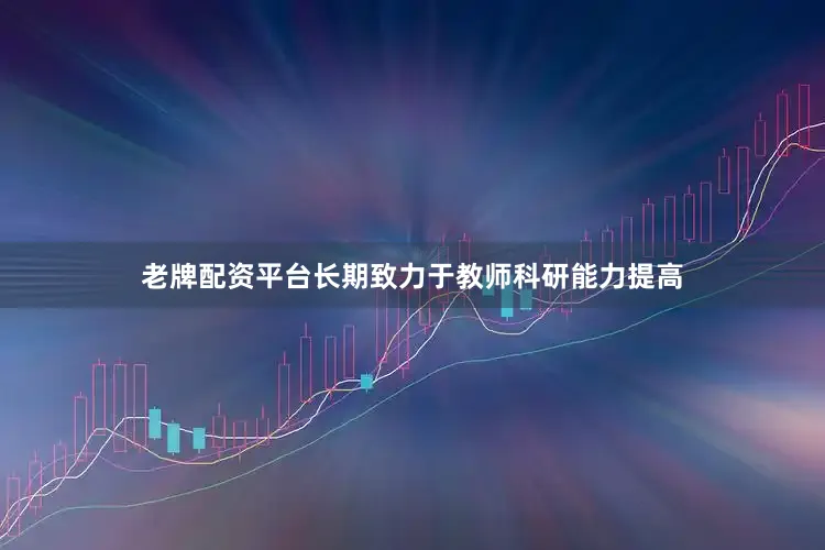 老牌配资平台长期致力于教师科研能力提高