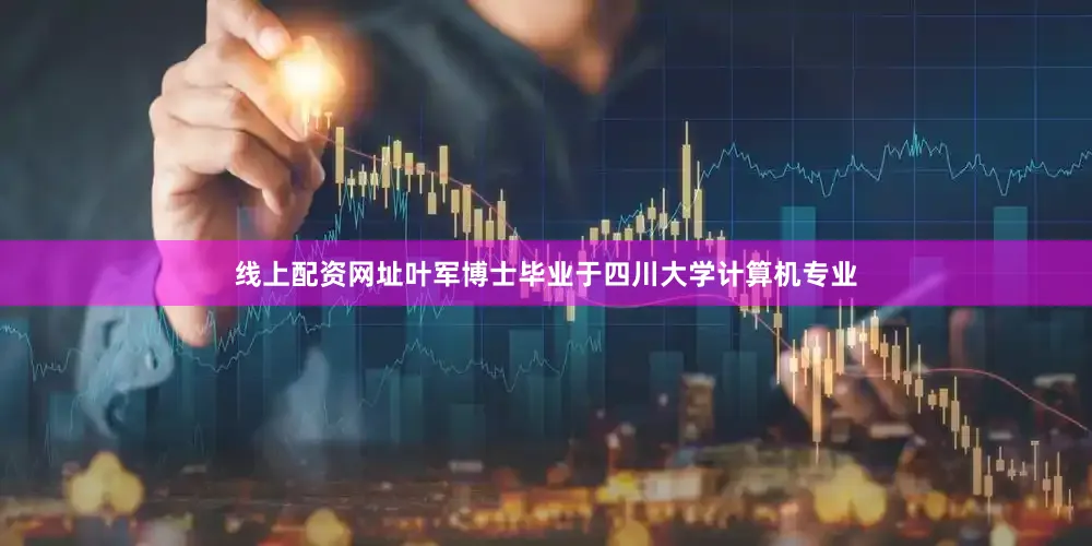 线上配资网址叶军博士毕业于四川大学计算机专业
