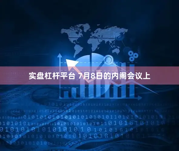 实盘杠杆平台 7月8日的内阁会议上