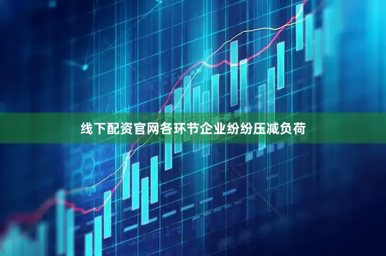 线下配资官网各环节企业纷纷压减负荷