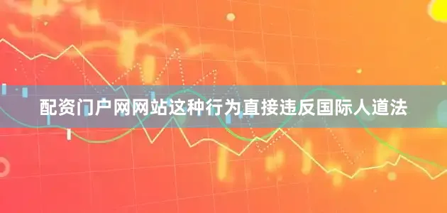 配资门户网网站这种行为直接违反国际人道法