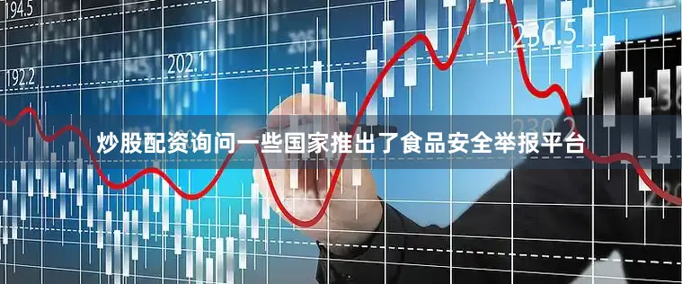 炒股配资询问一些国家推出了食品安全举报平台