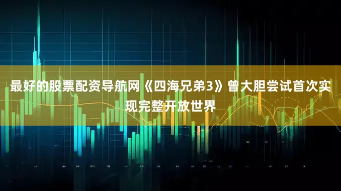 最好的股票配资导航网《四海兄弟3》曾大胆尝试首次实现完整开放世界