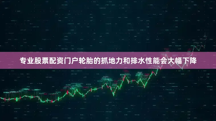 专业股票配资门户轮胎的抓地力和排水性能会大幅下降