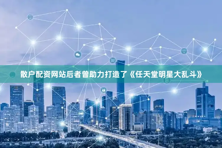 散户配资网站后者曾助力打造了《任天堂明星大乱斗》