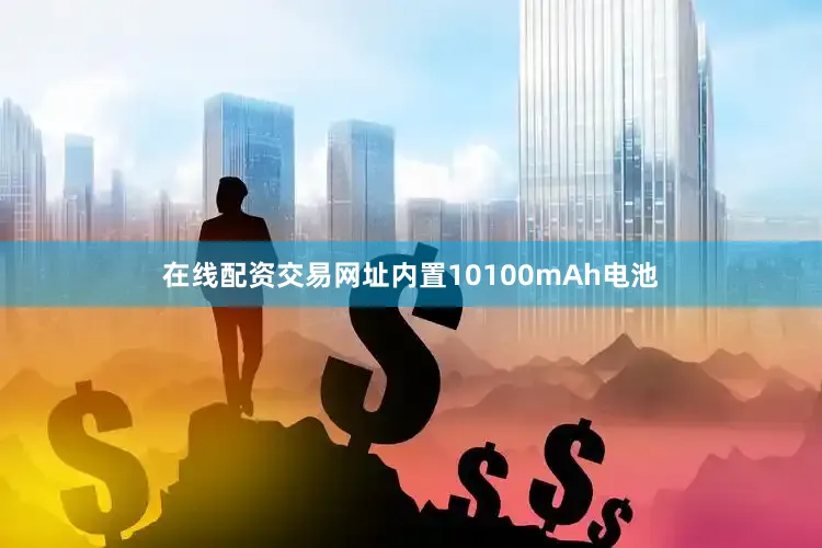 在线配资交易网址内置10100mAh电池