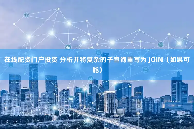 在线配资门户投资 分析并将复杂的子查询重写为 JOIN（如果可能）