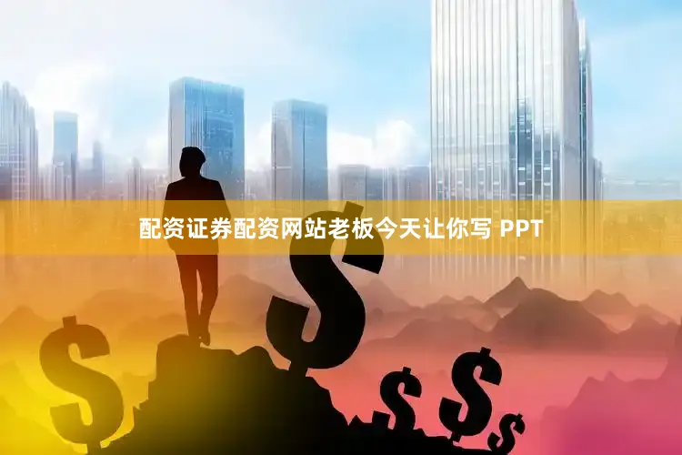 配资证券配资网站老板今天让你写 PPT