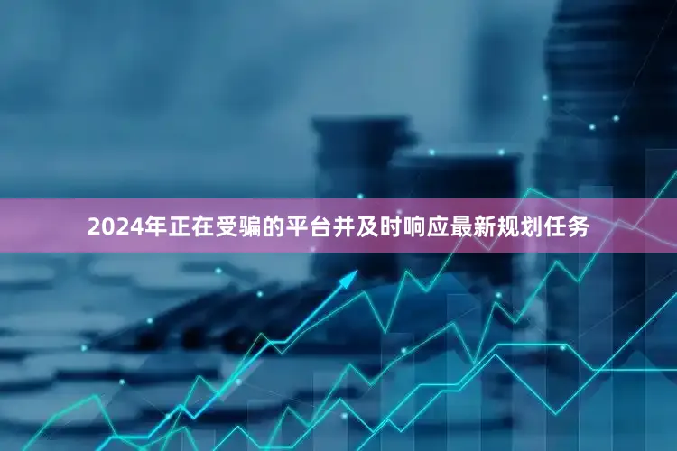 2024年正在受骗的平台并及时响应最新规划任务
