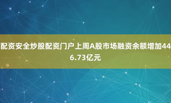 配资安全炒股配资门户上周A股市场融资余额增加446.73亿元