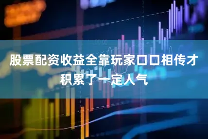 股票配资收益全靠玩家口口相传才积累了一定人气