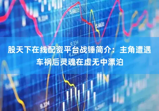 股天下在线配资平台战锤简介：主角遭遇车祸后灵魂在虚无中漂泊
