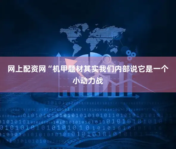 网上配资网“机甲题材其实我们内部说它是一个小动力战