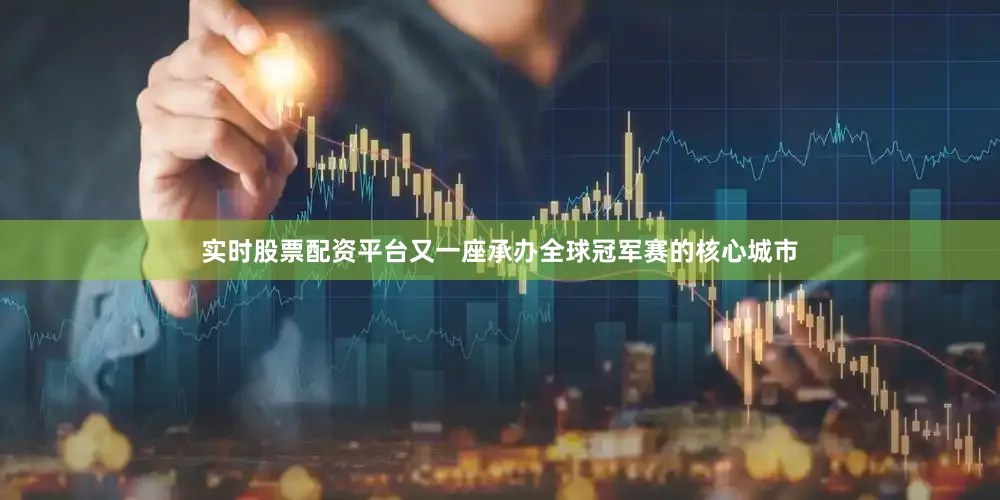 实时股票配资平台又一座承办全球冠军赛的核心城市