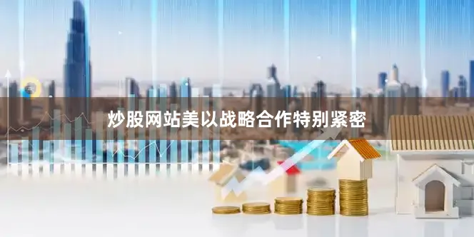 炒股网站美以战略合作特别紧密