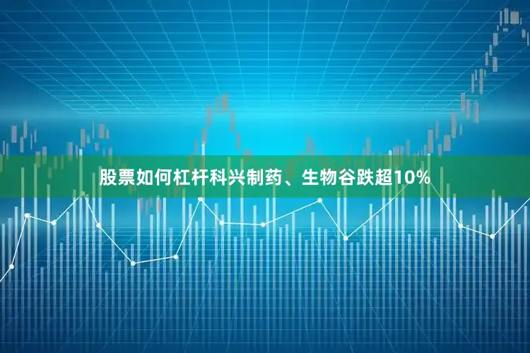 股票如何杠杆科兴制药、生物谷跌超10%