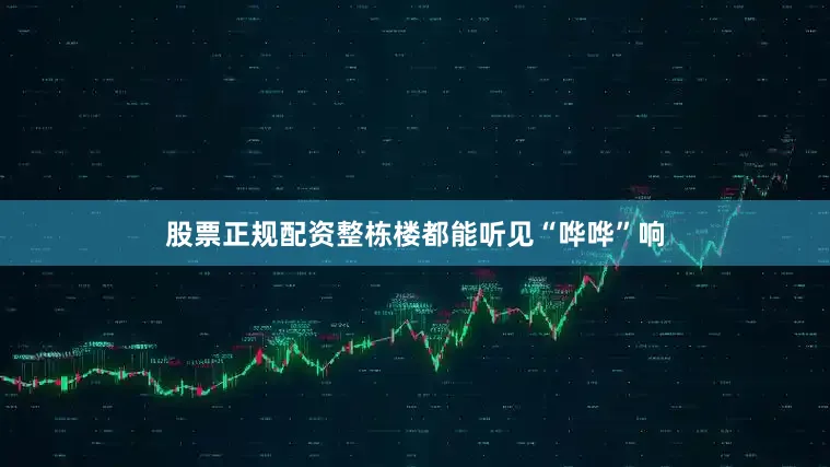 股票正规配资整栋楼都能听见“哗哗”响