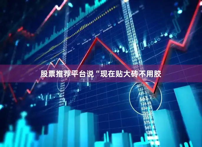 股票推荐平台说“现在贴大砖不用胶