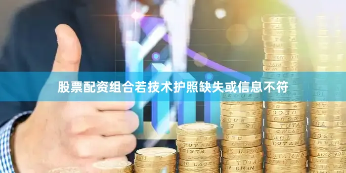 股票配资组合若技术护照缺失或信息不符