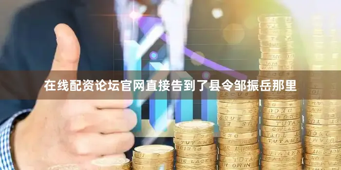 在线配资论坛官网直接告到了县令邹振岳那里