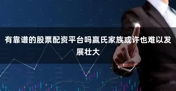 有靠谱的股票配资平台吗嬴氏家族或许也难以发展壮大