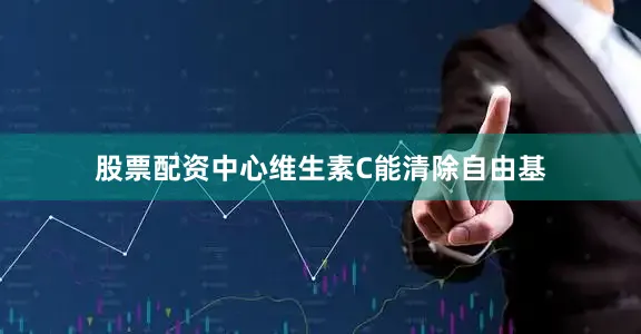 股票配资中心维生素C能清除自由基