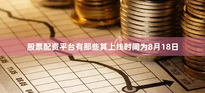 股票配资平台有那些其上线时间为8月18日