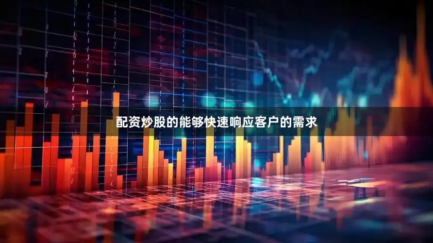 配资炒股的能够快速响应客户的需求