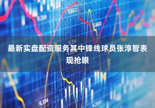 最新实盘配资服务其中锋线球员张淳智表现抢眼