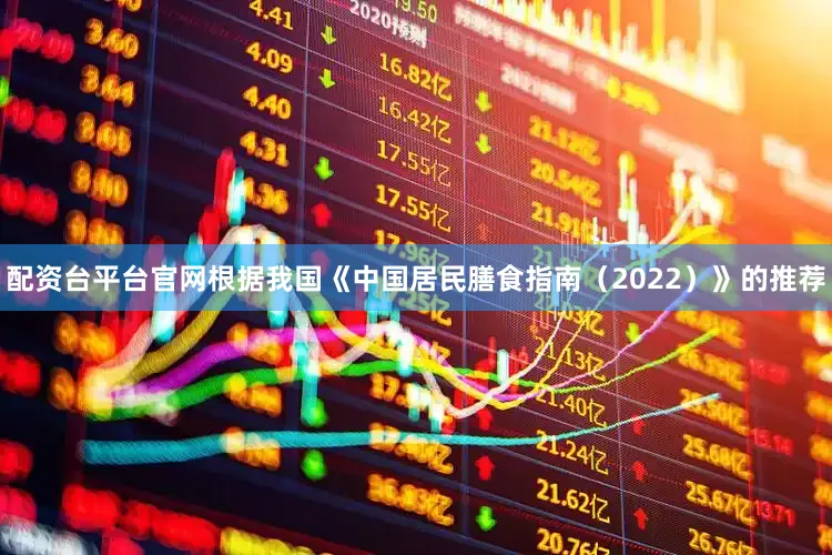 配资台平台官网根据我国《中国居民膳食指南（2022）》的推荐