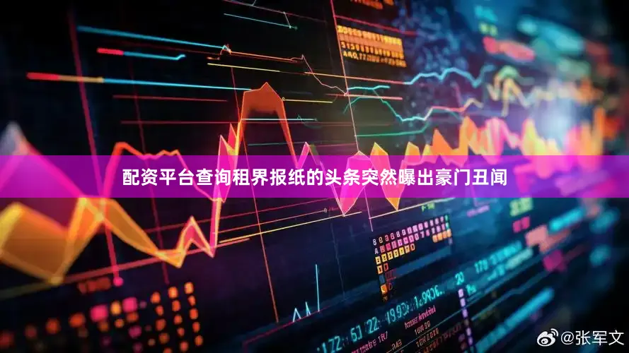 配资平台查询租界报纸的头条突然曝出豪门丑闻