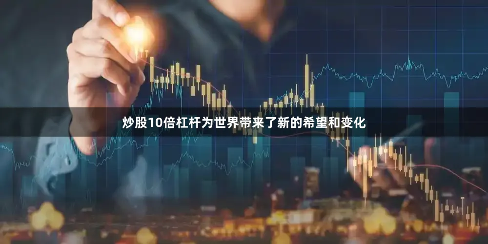 炒股10倍杠杆为世界带来了新的希望和变化
