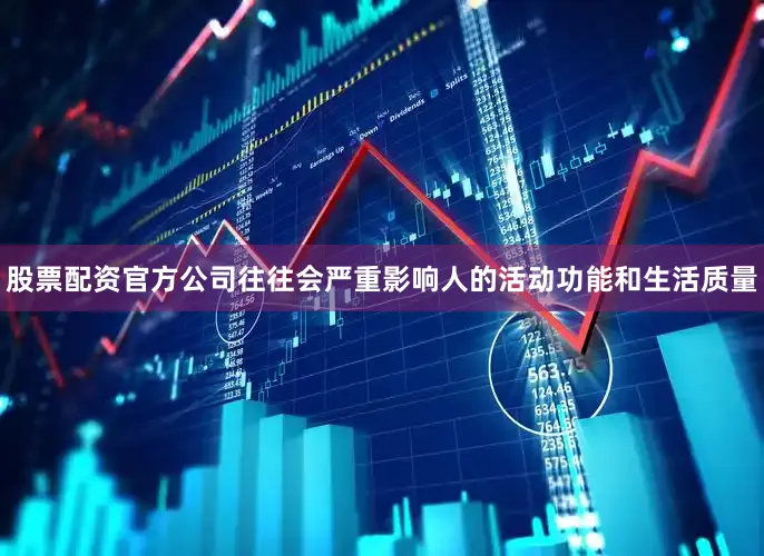 股票配资官方公司往往会严重影响人的活动功能和生活质量