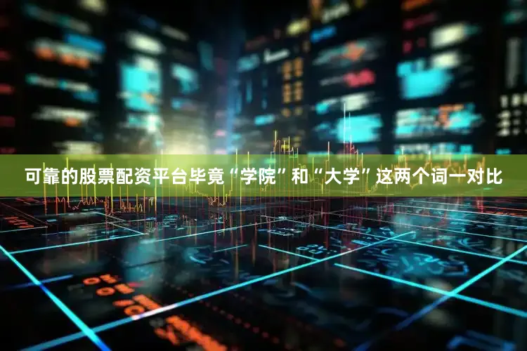 可靠的股票配资平台毕竟“学院”和“大学”这两个词一对比