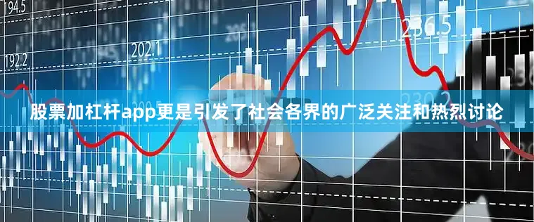股票加杠杆app更是引发了社会各界的广泛关注和热烈讨论