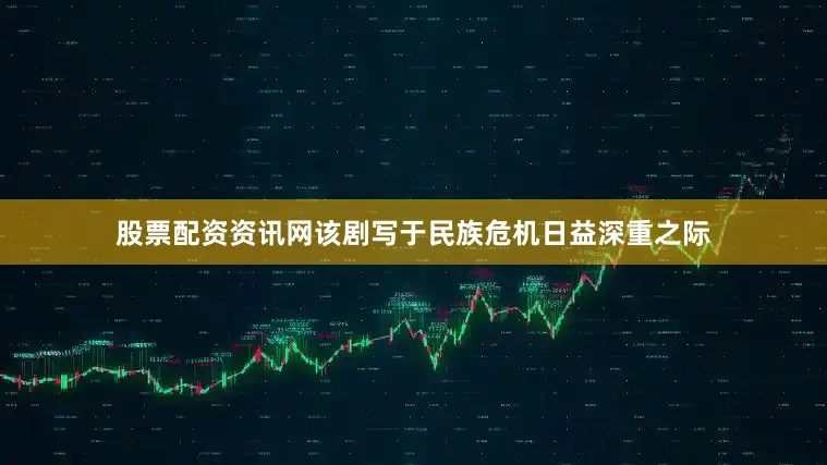 股票配资资讯网该剧写于民族危机日益深重之际