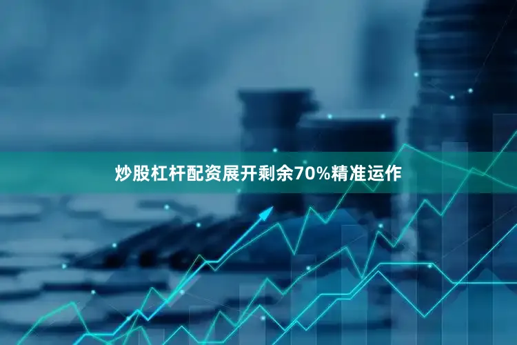 炒股杠杆配资展开剩余70%精准运作