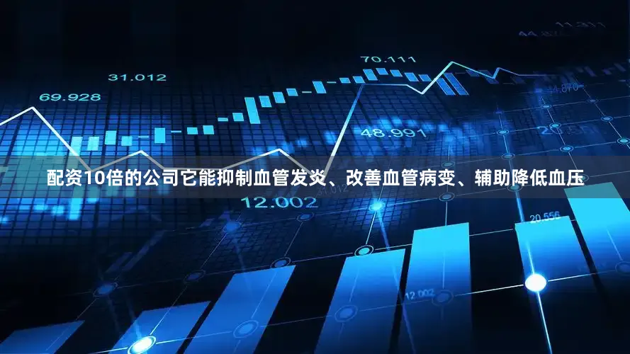 配资10倍的公司它能抑制血管发炎、改善血管病变、辅助降低血压