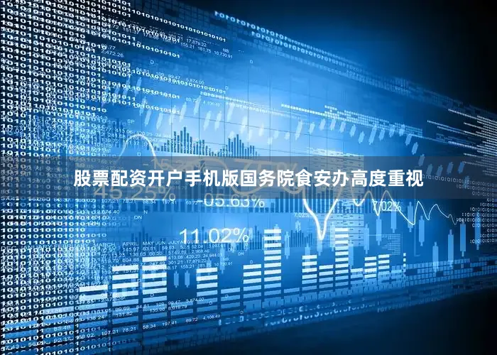 股票配资开户手机版国务院食安办高度重视
