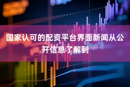 国家认可的配资平台界面新闻从公开信息了解到