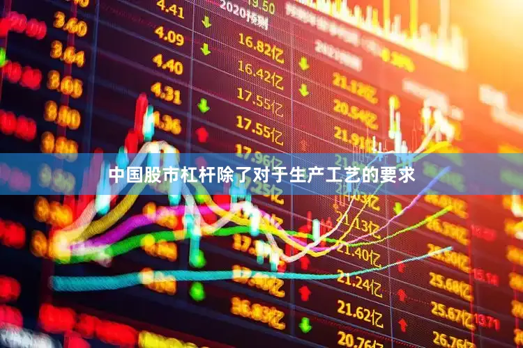 中国股市杠杆除了对于生产工艺的要求