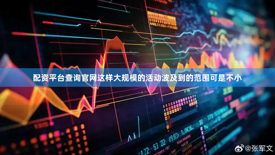 配资平台查询官网这样大规模的活动波及到的范围可是不小