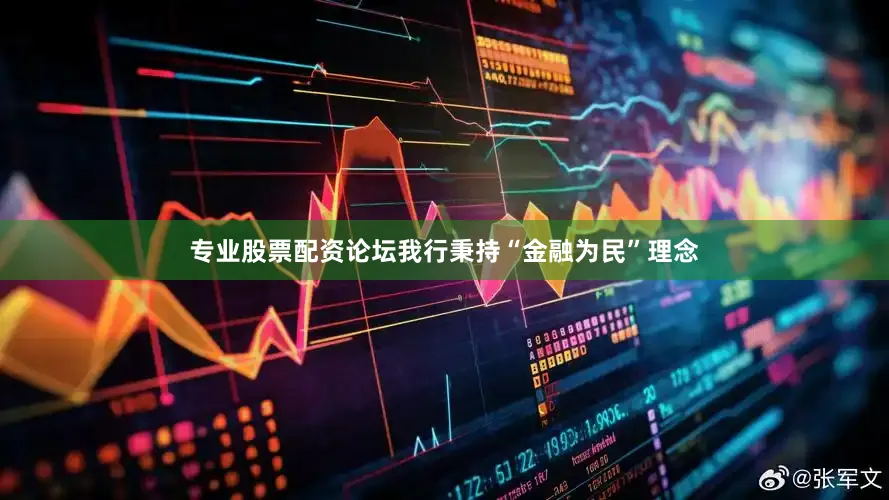专业股票配资论坛我行秉持“金融为民”理念